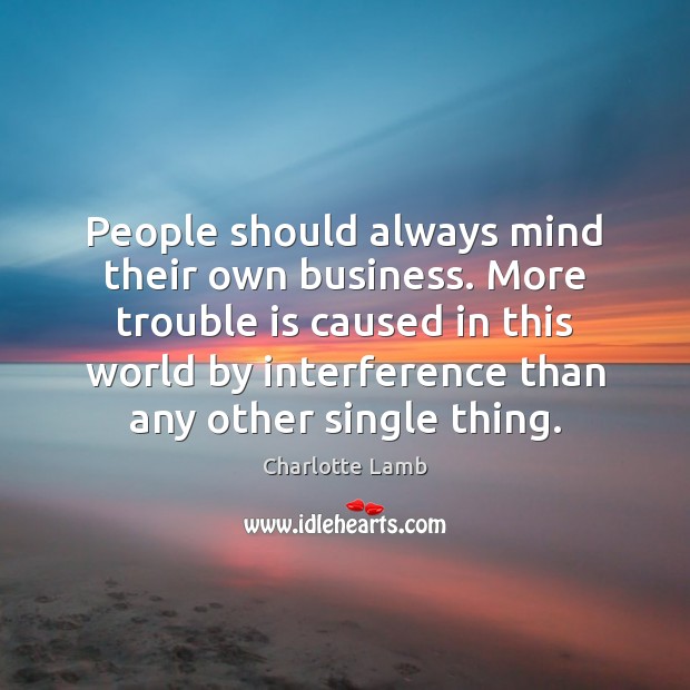 People Should Always Mind Their Own Business. More Trouble Is Caused In - Idlehearts