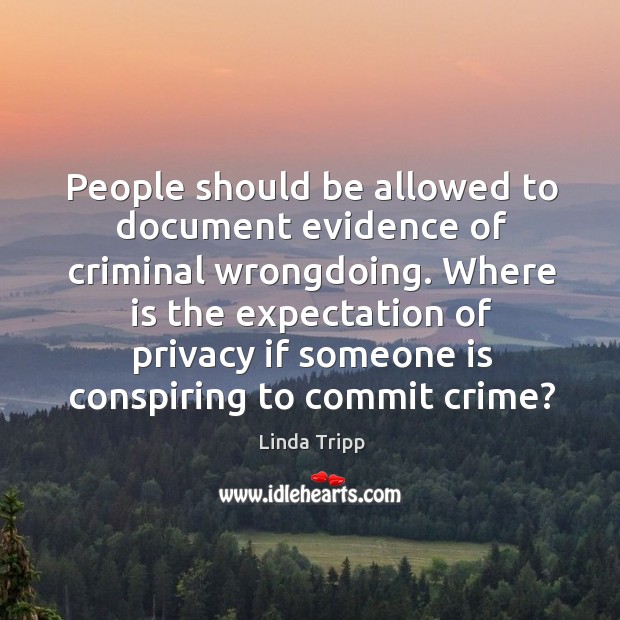 People should be allowed to document evidence of criminal wrongdoing. Linda Tripp Picture Quote