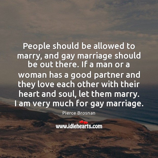 People should be allowed to marry, and gay marriage should be out Pierce Brosnan Picture Quote