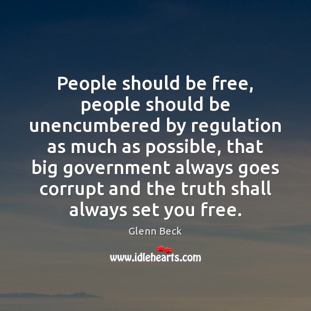People should be free, people should be unencumbered by regulation as much Glenn Beck Picture Quote