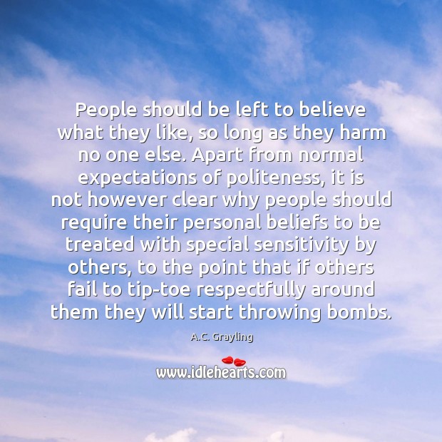People should be left to believe what they like, so long as A.C. Grayling Picture Quote