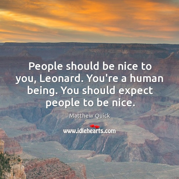 People should be nice to you, Leonard. You’re a human being. You Be Nice Quotes Image