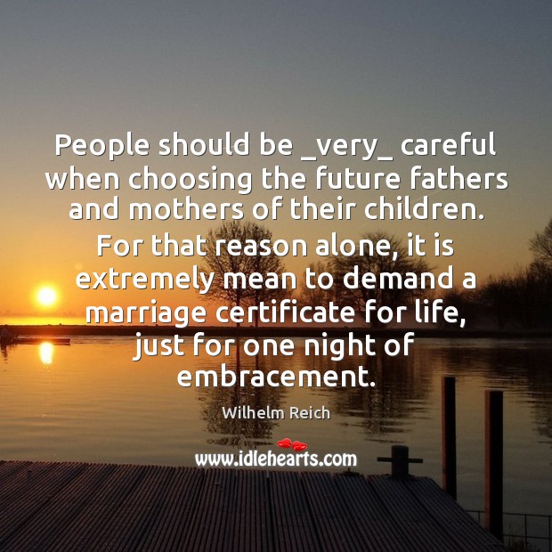 People should be _very_ careful when choosing the future fathers and mothers Wilhelm Reich Picture Quote