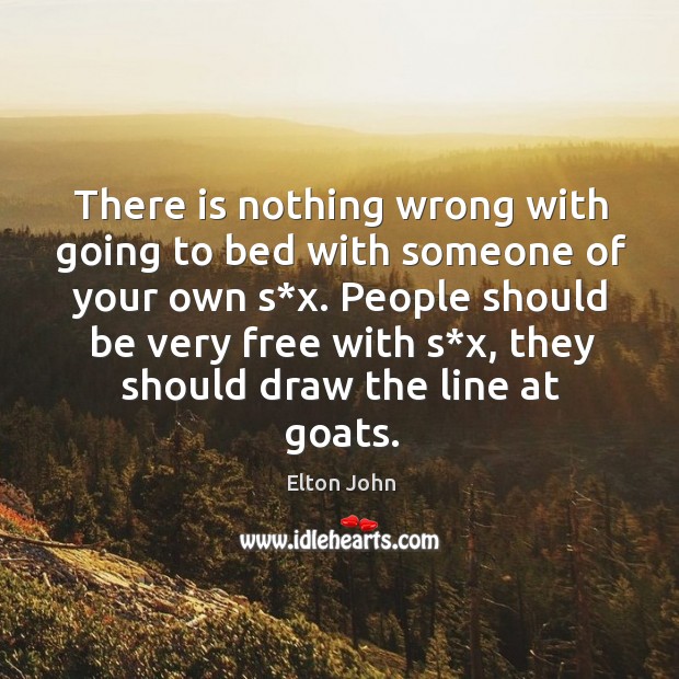 People should be very free with s*x, they should draw the line at goats. Elton John Picture Quote