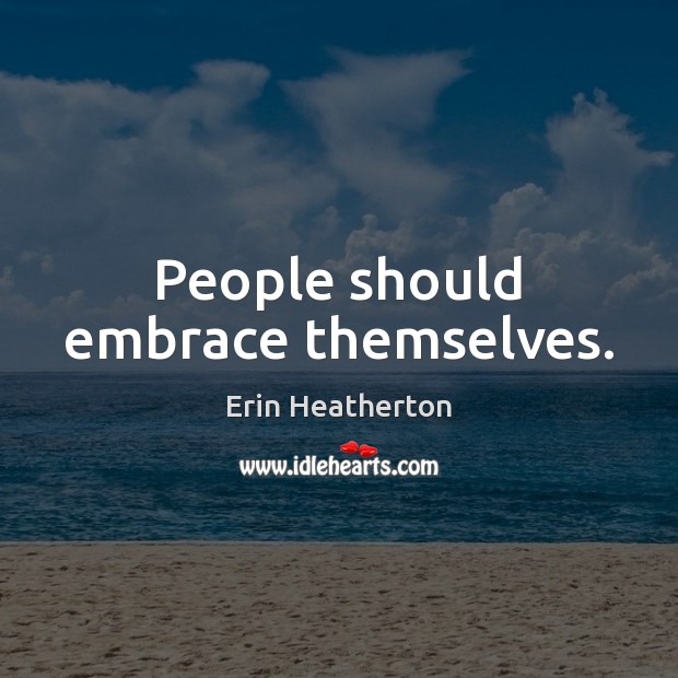 People should embrace themselves. Erin Heatherton Picture Quote