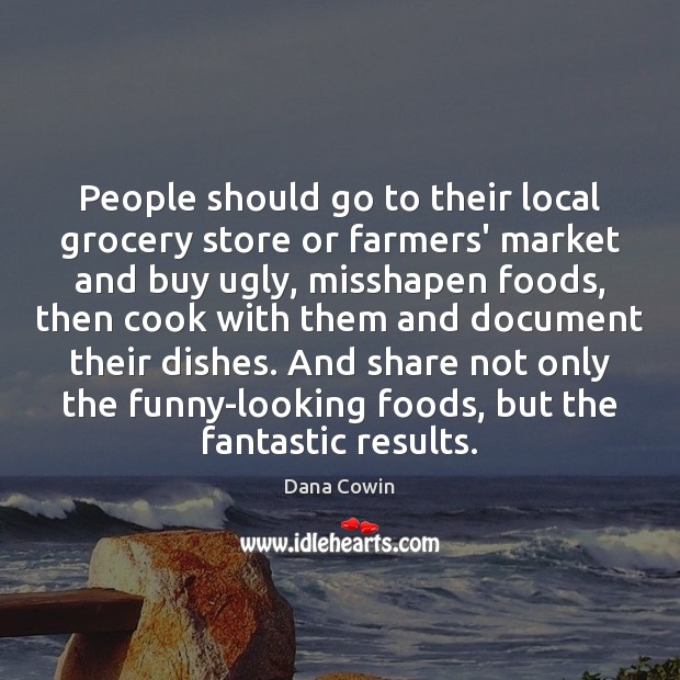 People should go to their local grocery store or farmers’ market and Dana Cowin Picture Quote