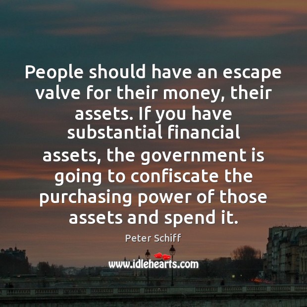 People should have an escape valve for their money, their assets. If Peter Schiff Picture Quote