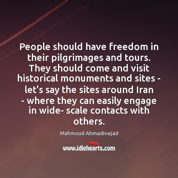 People should have freedom in their pilgrimages and tours. They should come Mahmoud Ahmadinejad Picture Quote