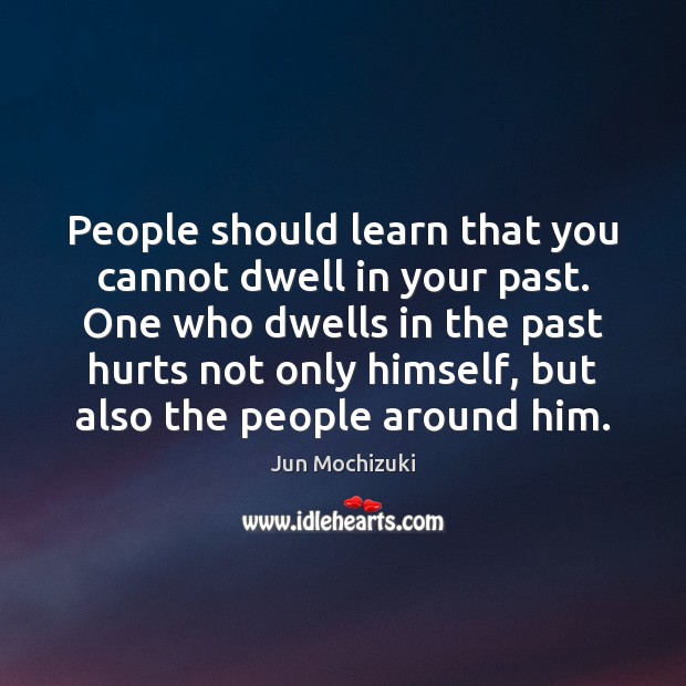 People should learn that you cannot dwell in your past. One who Jun Mochizuki Picture Quote