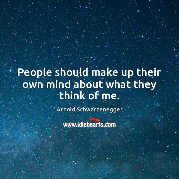 People should make up their own mind about what they think of me. Arnold Schwarzenegger Picture Quote