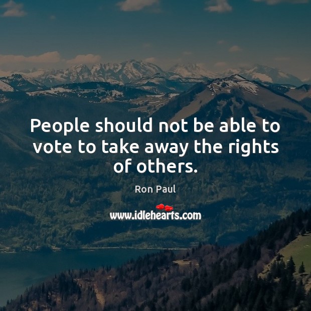 People should not be able to vote to take away the rights of others. Ron Paul Picture Quote