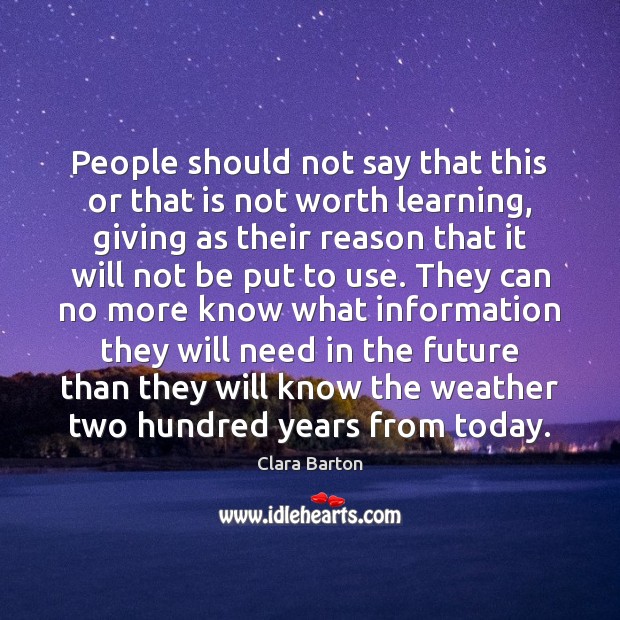 People should not say that this or that is not worth learning, Clara Barton Picture Quote