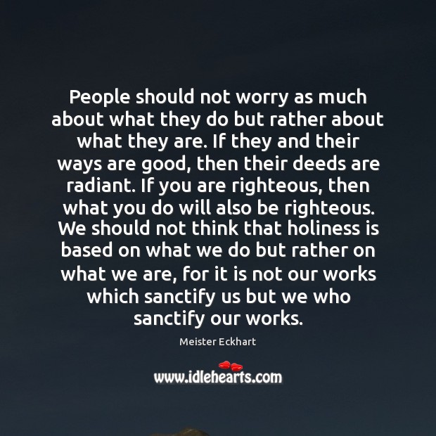 People should not worry as much about what they do but rather Meister Eckhart Picture Quote