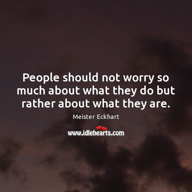 People should not worry so much about what they do but rather about what they are. Meister Eckhart Picture Quote