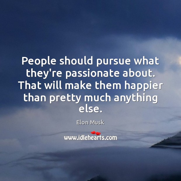 People should pursue what they’re passionate about. That will make them happier Elon Musk Picture Quote