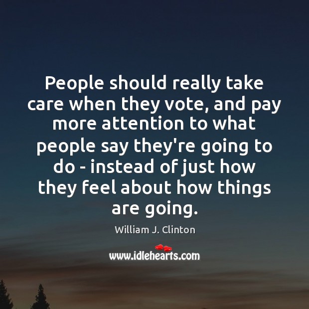 People should really take care when they vote, and pay more attention William J. Clinton Picture Quote