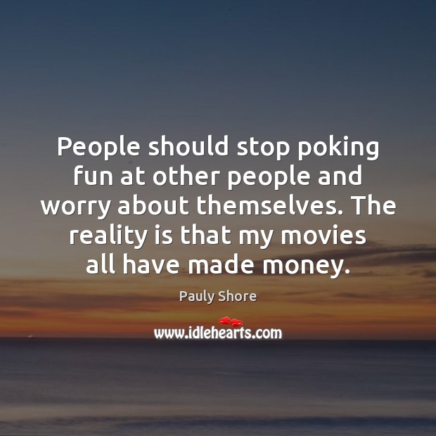 People should stop poking fun at other people and worry about themselves. Pauly Shore Picture Quote