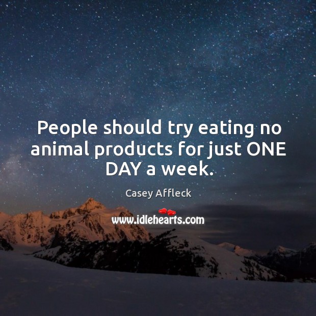 People should try eating no animal products for just one day a week. Casey Affleck Picture Quote