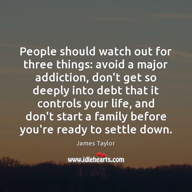 People should watch out for three things: avoid a major addiction, don’t James Taylor Picture Quote