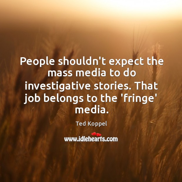 People shouldn’t expect the mass media to do investigative stories. That job Image