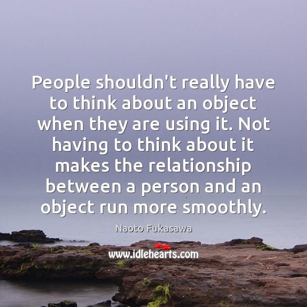 People shouldn’t really have to think about an object when they are Naoto Fukasawa Picture Quote