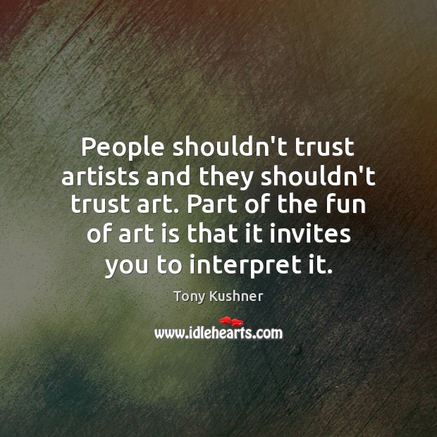 People shouldn’t trust artists and they shouldn’t trust art. Part of the Tony Kushner Picture Quote