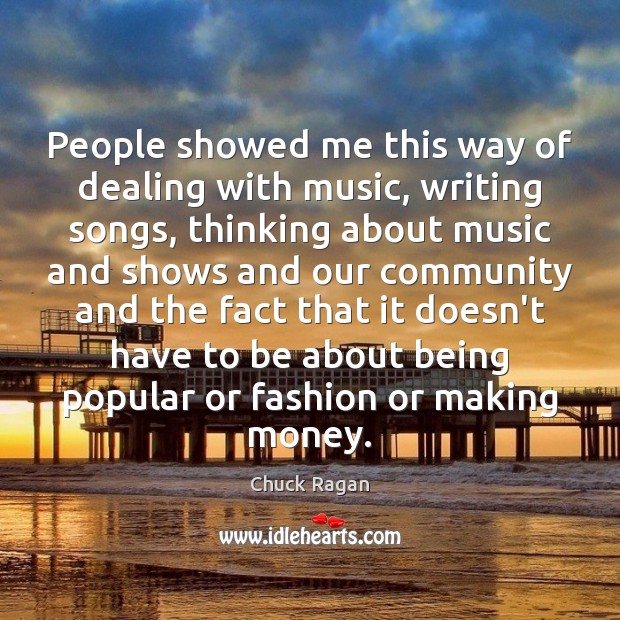 People showed me this way of dealing with music, writing songs, thinking Chuck Ragan Picture Quote