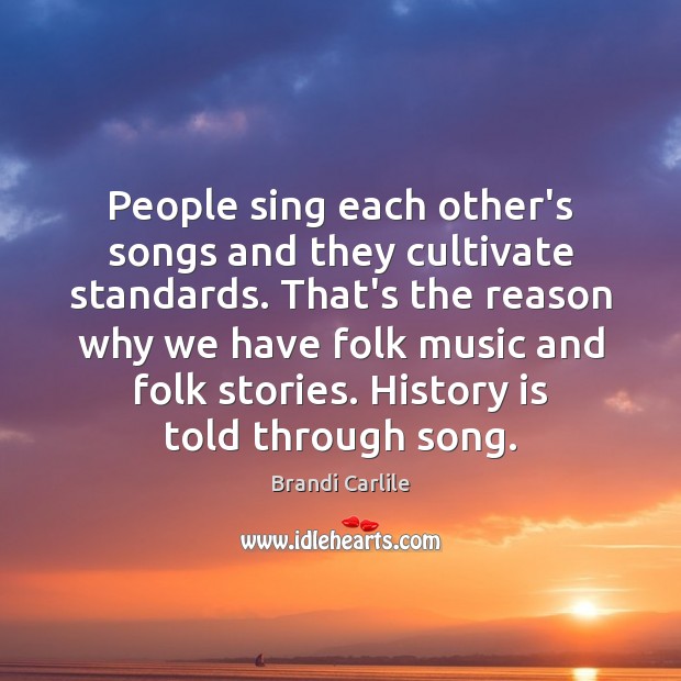People sing each other’s songs and they cultivate standards. That’s the reason History Quotes Image