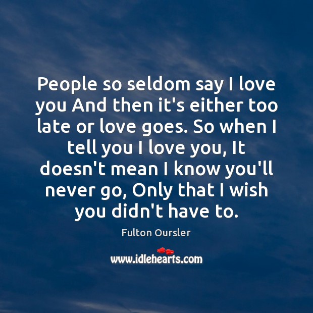 People so seldom say I love you And then it’s either too I Love You Quotes Image