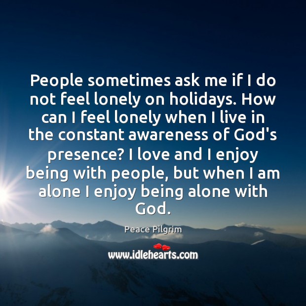 People sometimes ask me if I do not feel lonely on holidays. Peace Pilgrim Picture Quote