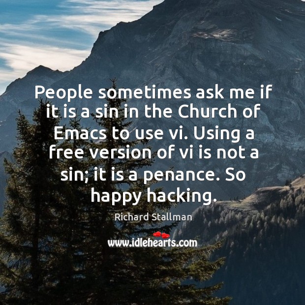 People sometimes ask me if it is a sin in the church of emacs to use vi. Richard Stallman Picture Quote