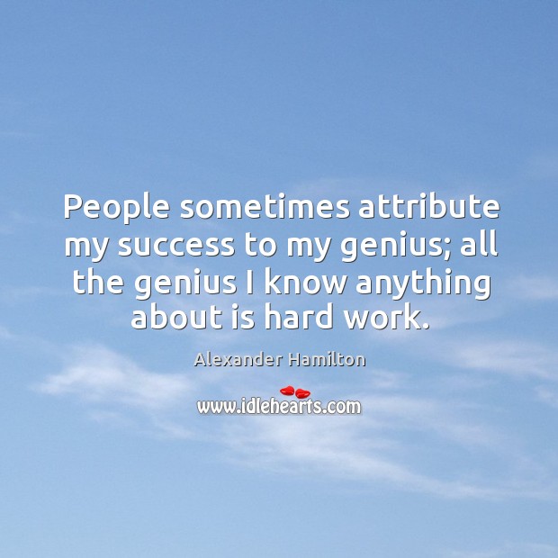 People sometimes attribute my success to my genius; all the genius I Image