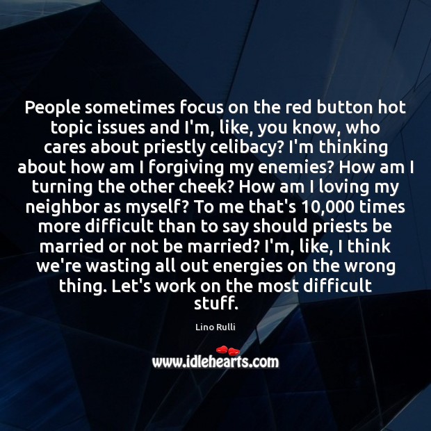 People sometimes focus on the red button hot topic issues and I’m, Lino Rulli Picture Quote