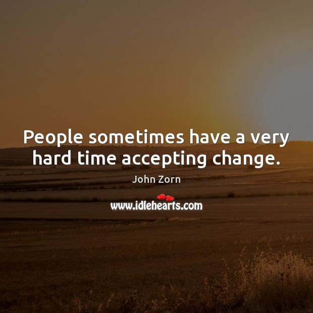 People sometimes have a very hard time accepting change. John Zorn Picture Quote