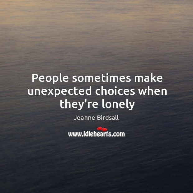 People sometimes make unexpected choices when they’re lonely Jeanne Birdsall Picture Quote