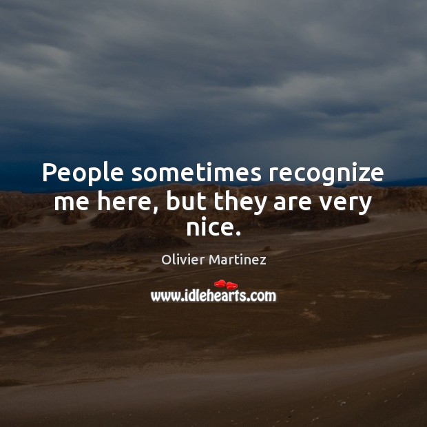 People sometimes recognize me here, but they are very nice. Olivier Martinez Picture Quote