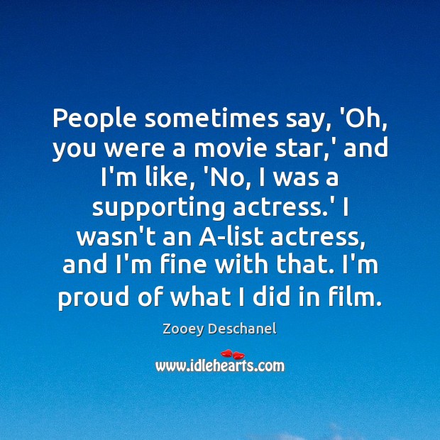 People sometimes say, ‘Oh, you were a movie star,’ and I’m Zooey Deschanel Picture Quote