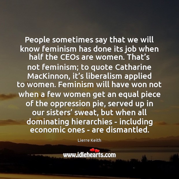 People sometimes say that we will know feminism has done its job Lierre Keith Picture Quote