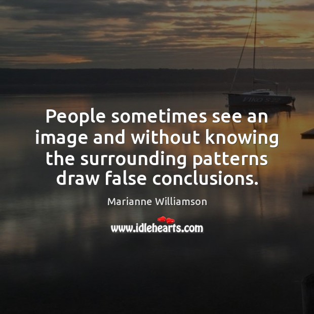 People sometimes see an image and without knowing the surrounding patterns draw Marianne Williamson Picture Quote