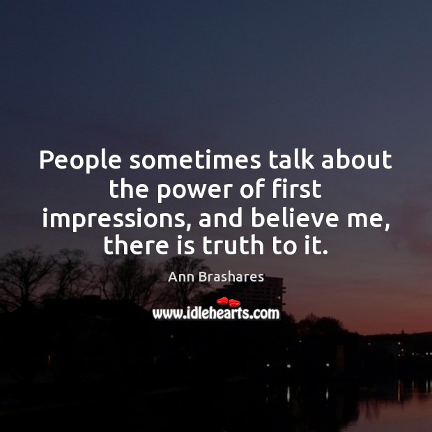 People sometimes talk about the power of first impressions, and believe me, Ann Brashares Picture Quote