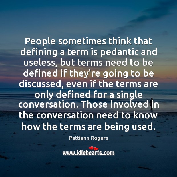 People sometimes think that defining a term is pedantic and useless, but Pattiann Rogers Picture Quote