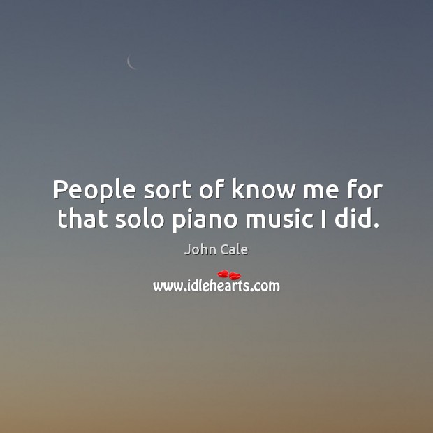 People sort of know me for that solo piano music I did. John Cale Picture Quote
