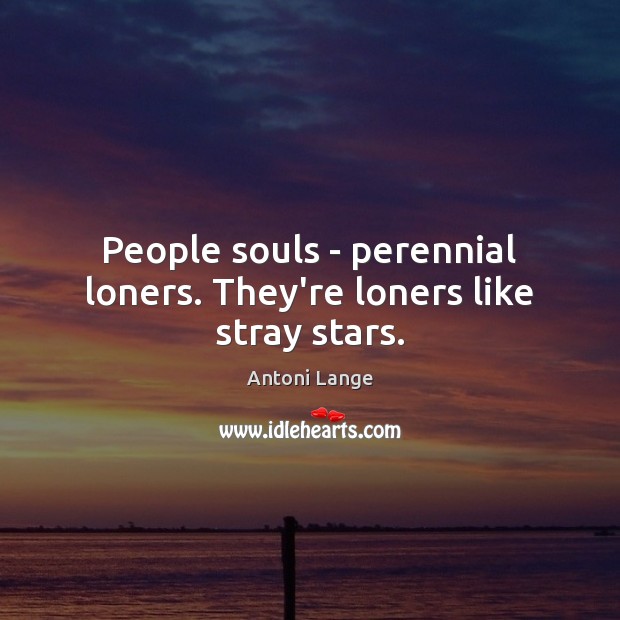 People souls – perennial loners. They’re loners like stray stars. Image