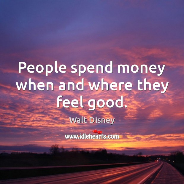 People spend money when and where they feel good. Image