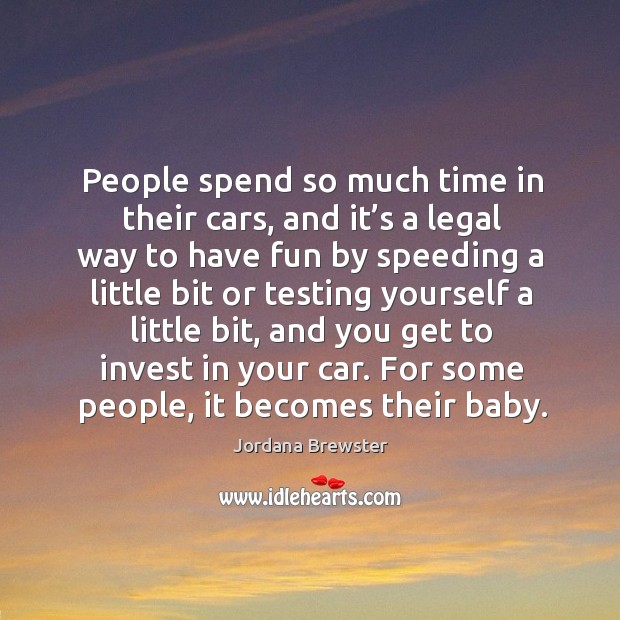 People spend so much time in their cars, and it’s a legal way to have fun by speeding a Jordana Brewster Picture Quote