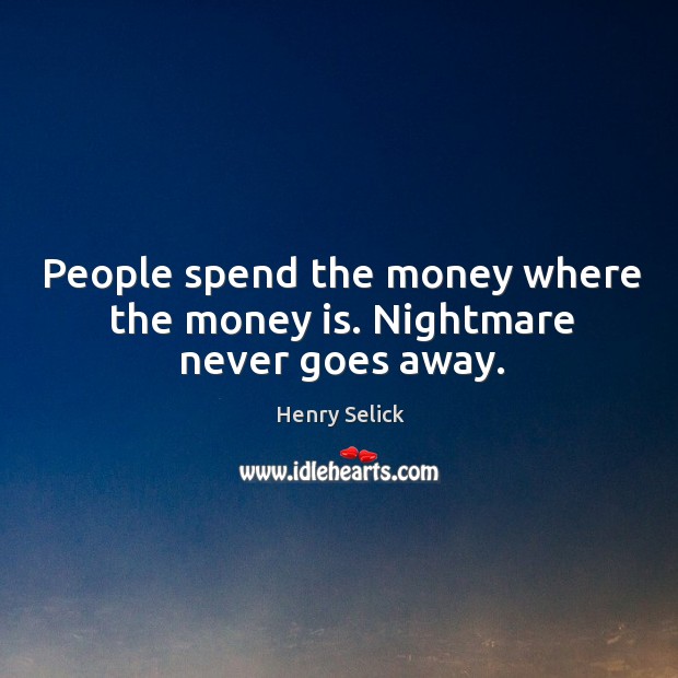 People spend the money where the money is. Nightmare never goes away. Henry Selick Picture Quote