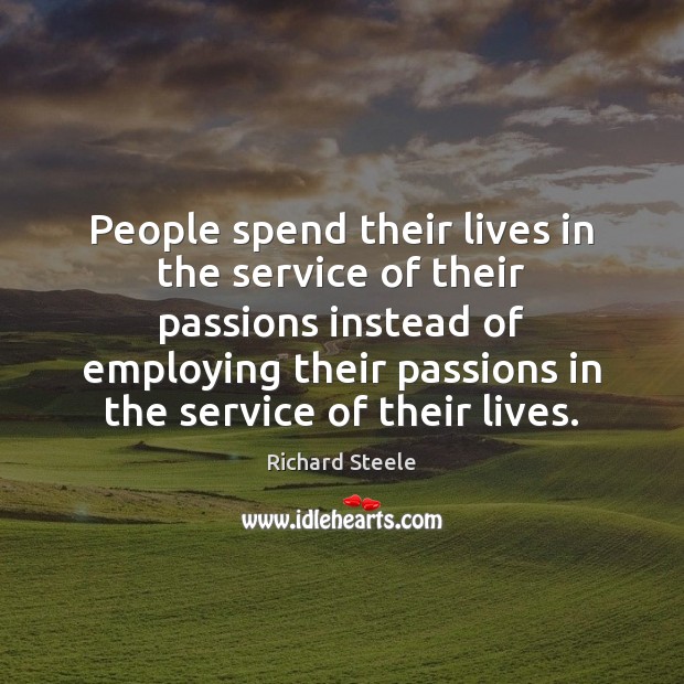 People spend their lives in the service of their passions instead of Richard Steele Picture Quote