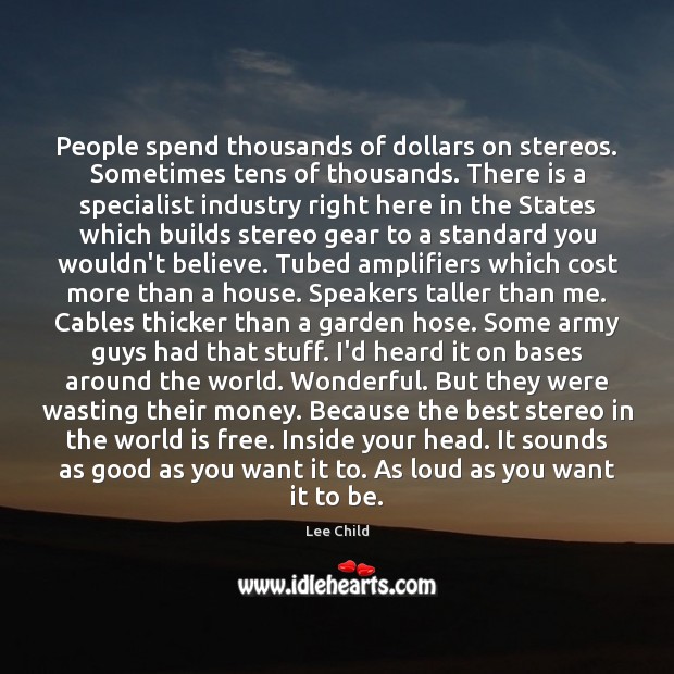 People spend thousands of dollars on stereos. Sometimes tens of thousands. There Lee Child Picture Quote