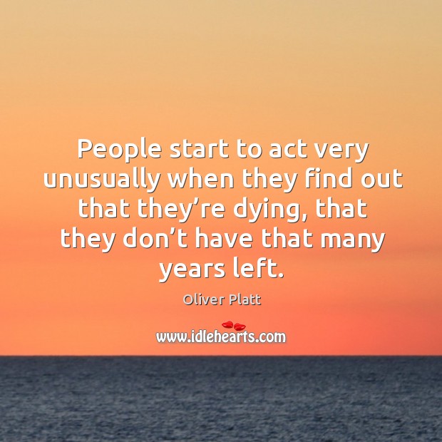 People start to act very unusually when they find out that they’re dying, that they don’t have that many years left. Image