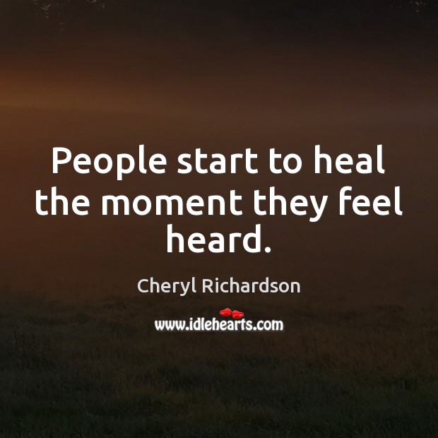 People start to heal the moment they feel heard. Cheryl Richardson Picture Quote